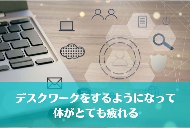 デスクワークをするようになって体がとても疲れる