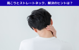 肩こりとストレートネック、解決のヒントは？
